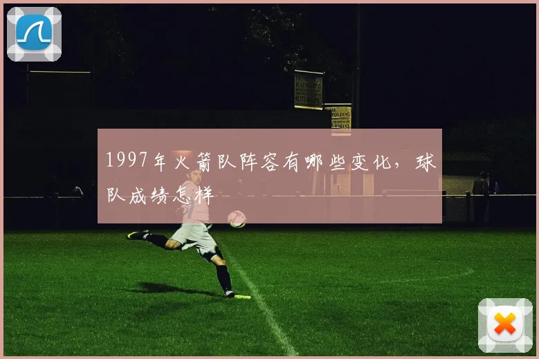 1997年火箭队阵容有哪些变化，球队成绩怎样