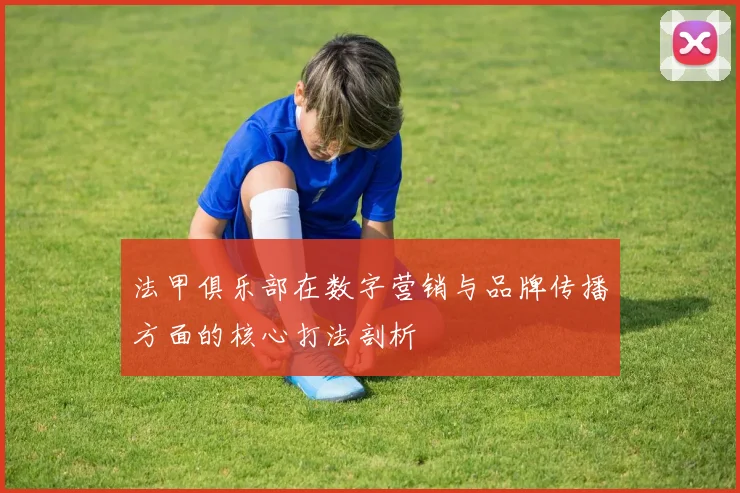 法甲俱乐部在数字营销与品牌传播方面的核心打法剖析