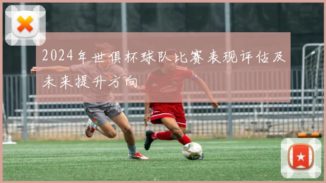 2024年世俱杯球队比赛表现评估及未来提升方向