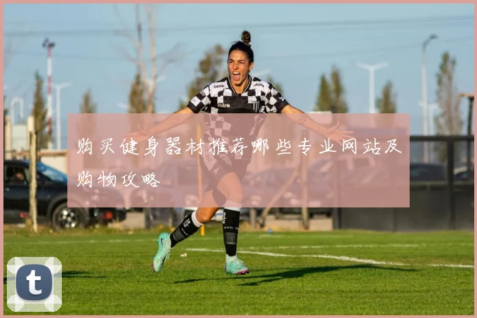 购买健身器材推荐哪些专业网站及购物攻略
