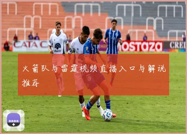 火箭队与雷霆视频直播入口与解说推荐