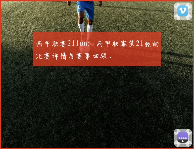 西甲联赛21lun：西甲联赛第21轮的比赛详情与赛事回顾 .