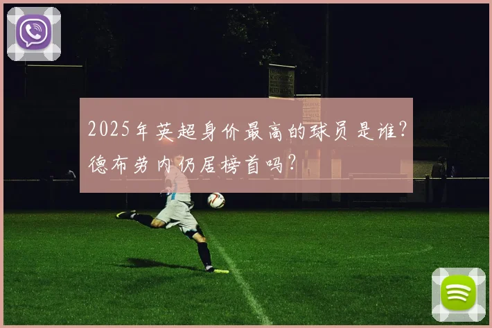 2025年英超身价最高的球员是谁？德布劳内仍居榜首吗？